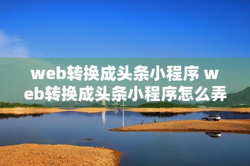 web转换成头条小程序 web转换成头条小程序怎么弄