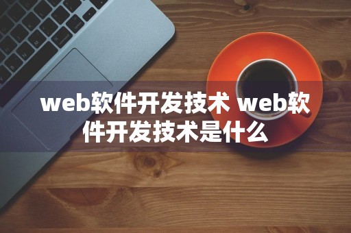 web软件开发技术 web软件开发技术是什么