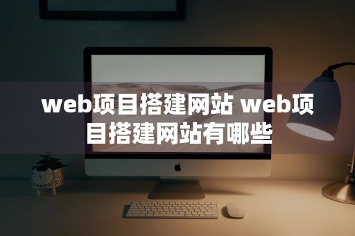 web项目搭建网站 web项目搭建网站有哪些