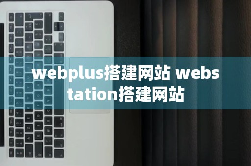 webplus搭建网站 webstation搭建网站