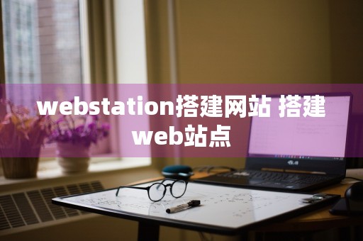 webstation搭建网站 搭建web站点