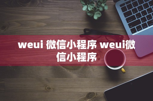 weui 微信小程序 weui微信小程序