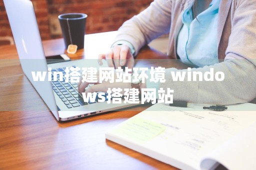 win搭建网站环境 windows搭建网站