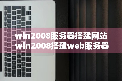 win2008服务器搭建网站 win2008搭建web服务器