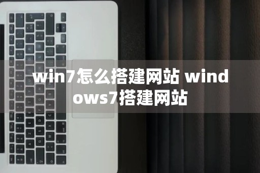 win7怎么搭建网站 windows7搭建网站