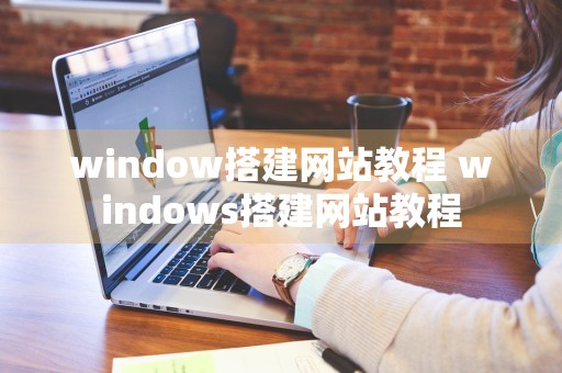 window搭建网站教程 windows搭建网站教程