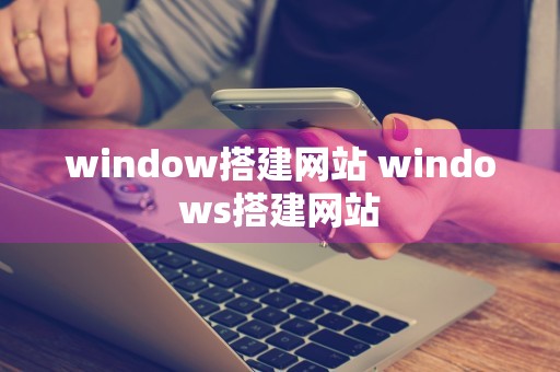 window搭建网站 windows搭建网站