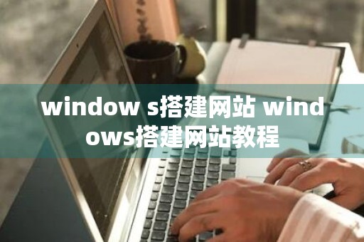 window s搭建网站 windows搭建网站教程