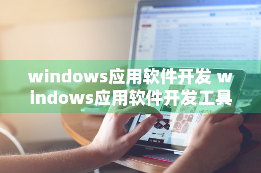 windows应用软件开发 windows应用软件开发工具