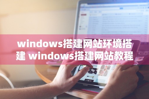 windows搭建网站环境搭建 windows搭建网站教程