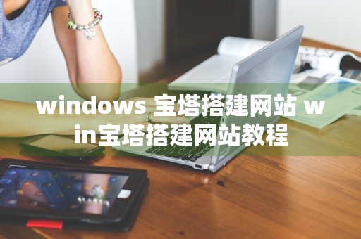 windows 宝塔搭建网站 win宝塔搭建网站教程