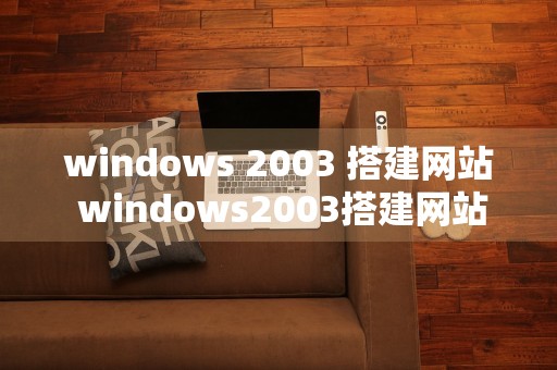 windows 2003 搭建网站 windows2003搭建网站