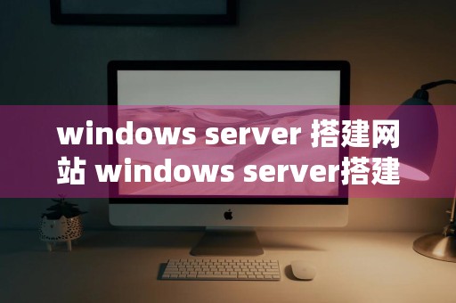 windows server 搭建网站 windows server搭建网页