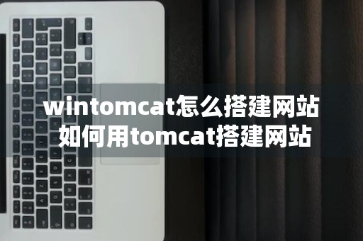 wintomcat怎么搭建网站 如何用tomcat搭建网站