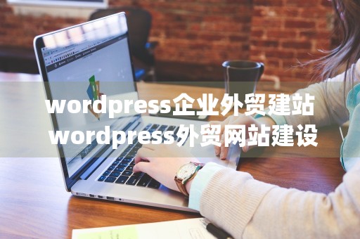 wordpress企业外贸建站 wordpress外贸网站建设