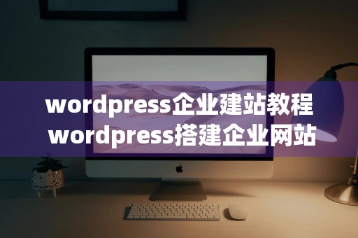 wordpress企业建站教程 wordpress搭建企业网站