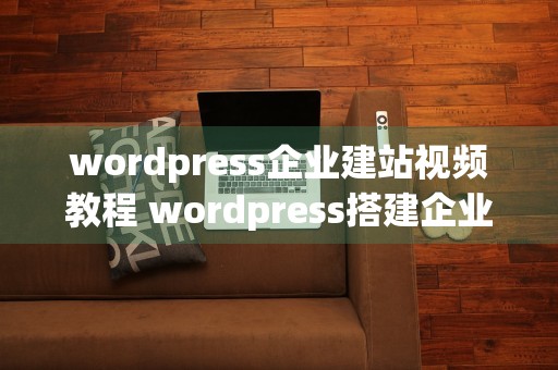 wordpress企业建站视频教程 wordpress搭建企业网站