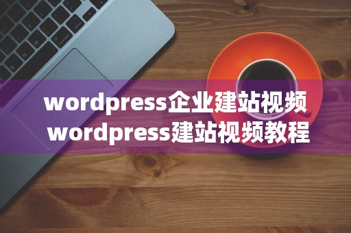 wordpress企业建站视频 wordpress建站视频教程