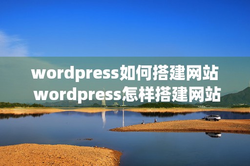 wordpress如何搭建网站 wordpress怎样搭建网站