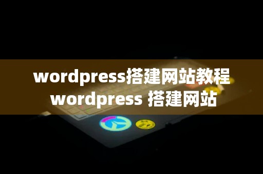 wordpress搭建网站教程 wordpress 搭建网站