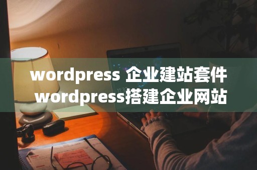 wordpress 企业建站套件 wordpress搭建企业网站