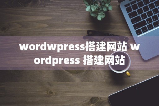 wordwpress搭建网站 wordpress 搭建网站