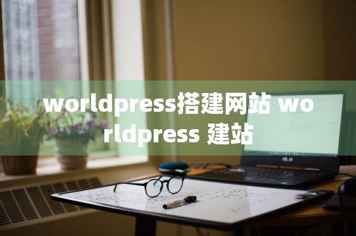 worldpress搭建网站 worldpress 建站