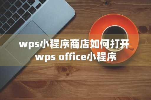 wps小程序商店如何打开 wps office小程序