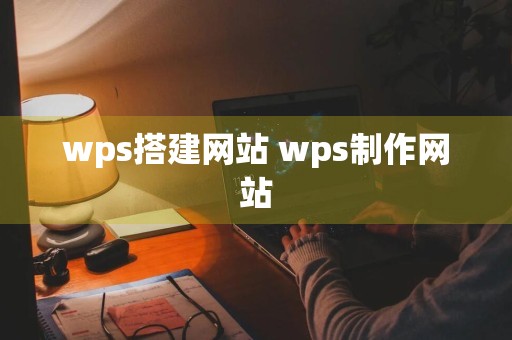 wps搭建网站 wps制作网站