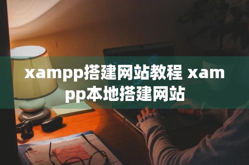 xampp搭建网站教程 xampp本地搭建网站