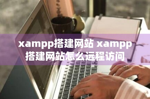 xampp搭建网站 xampp搭建网站怎么远程访问