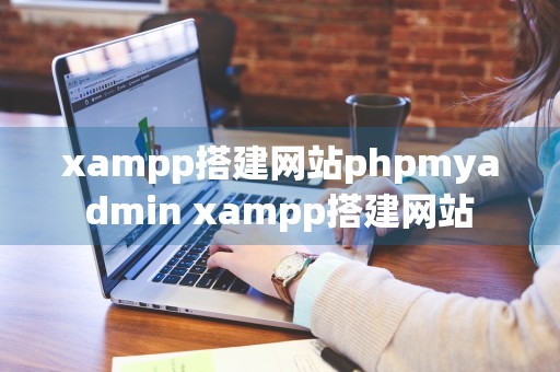 xampp搭建网站phpmyadmin xampp搭建网站