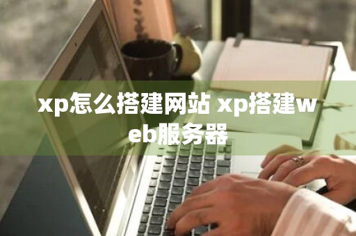 xp怎么搭建网站 xp搭建web服务器