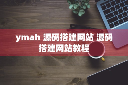 ymah 源码搭建网站 源码搭建网站教程