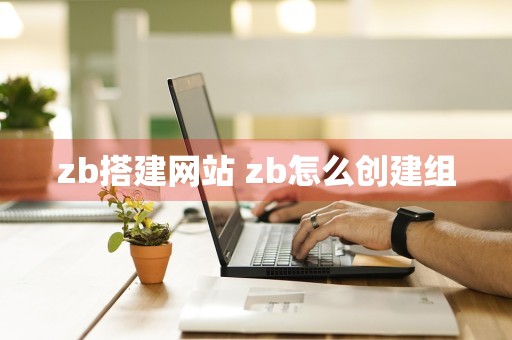 zb搭建网站 zb怎么创建组