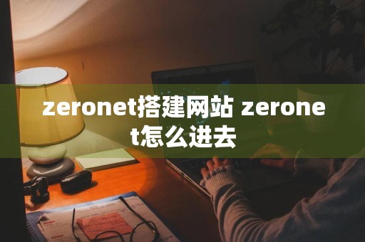 zeronet搭建网站 zeronet怎么进去