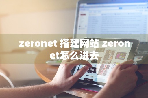 zeronet 搭建网站 zeronet怎么进去